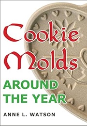 Cookie Molds Around the Year: An Almanac of Molds, Cookies, and Other Treats for Christmas, New Year (Anne L. Watson)