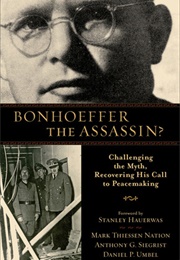 Bonhoeffer the Assassin? Challenging the Myth, Recovering His Call to Peacemaking (Mark Thiessen Nation, Anthony G. Siegrist, Dan)