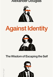 Against Identity: The Wisdom of Escaping the Self (Alexander Douglas)