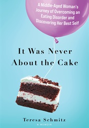 It Was Never About the Cake (Teresa Schmitz)