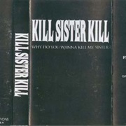 Kill Sister Kill – Why Do You Wanna Kill My Sister?
