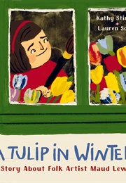 A Tulip in Winter: A Story About Folk Artist Maud Lewis (Kathy Stinson)