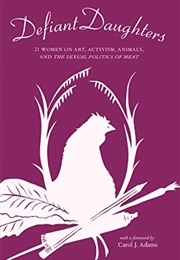 Defiant Daughters: 21 Women on Art, Activism, Animals, and the Sexual Politics of Meat (By Kara Davis (Editor), Wendy Lee (Editor))