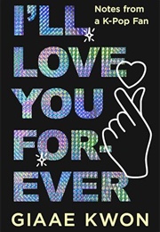 I'll Love You Forever: Notes From a K-Pop Fan (Giaae Kwon)