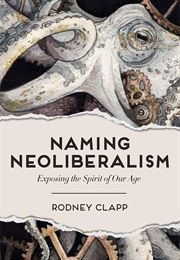 Naming Neoliberalism: Exposing the Spirit of Our Age (Rodney Clapp)