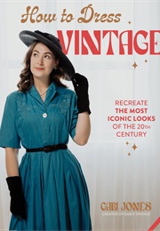 How to Dress Vintage: Recreate the Most Iconic Looks of the 20th Century (Gabi Jones)