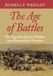 The Age of Battles: The Quest for Decisive Warfare From Breitenfeld to Waterloo (Russell Weigley)
