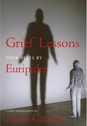 Grief Lessons: Four Plays by Euripides (Euripides (Tr. Anne Carson))