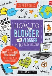 How to Be a Blogger and Vlogger in 10 Easy Lessons (Shane Birley)