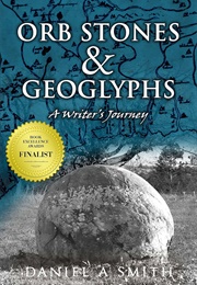 Orb Stones & Geoglyphs: A Writer's Journey (Daniel A. Smith)