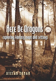 Here Be Dragons: Exploring Fantasy Maps and Settings (Stefan Ekman)