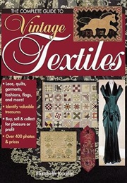The Complete Guide to Vintage Textiles (Elizabeth Kurella)