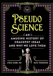 Pseudoscience:  an Amusing History of Crackpot Ideas and Why We Love Them (Lydia Kang, MD and Nate Petersen)