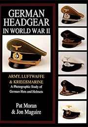 German Headgear in World War II: Army/Luftwaffe/Kriegsmarine: A Photographic Study of German Hats an (Pat Moran)