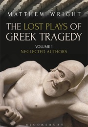 The Lost Plays of Greek Tragedy - Neglected Authors (Matthew Wright)