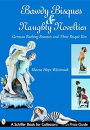 Bawdy Bisques and Naughty Novelties: German Bathing Beauties and Their Risqué Kin (Schiffer Book for (Sharon Hope Weintraub)