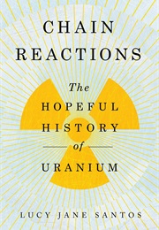 Chain Reactions the Hopeful History of Uranium (Lucy Jane Santos)