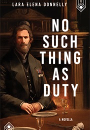 No Such Thing as Duty (Lara Elena Donnelly)