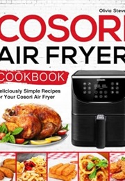 Cosori Air Fryer Cookbook: Deliciously Simple Recipes for Your Cosori Air Fryer (Air Fryer Recipes) (Olivia Steven)