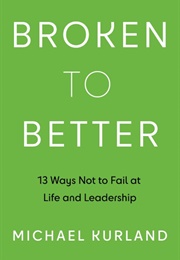 Broken to Better: 13 Ways Not to Fail at Life and Leadership (Michael Kurland)