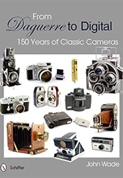 From Daguerre to Digital: 150 Years of Classic Cameras (John Wade)