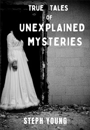 True Tales of Unexplained Mysteries (Steph Young)