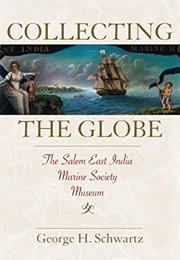 Collecting the Globe: The Salem East India Marine Society Museum (Public History in Historical Persp (George H. Schwartz)