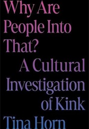 Why Are People Into That?: A Cultural Investigation of Kink (Tina Horn)
