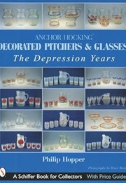Anchor Hocking Decorated Pitchers and Glasses: The Depression Years (Schiffer Book for Collectors) (Philip L. Hopper)