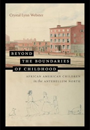 Beyond the Boundaries of Childhood: African American Children in the Antebellum North (Crystal Lynn Webster)