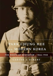 Park Chung Hee and Modern Korea : The Roots of Militarism, 1866-1945 (Carter Eckert)
