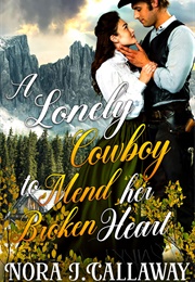A Lonely Cowboy to Mend Her Broken Heart (Nora J. Callaway)