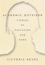 Academic Outsider: Stories of Exclusion and Hope (Victoria Reyes)