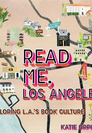 Read Me, Los Angeles: Exploring L.A.'S Book Culture (Katie Orphan)