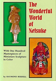 The Wonderful World of Netsuke: With 100 Masterpieces of Miniature Sculpture in Color (Raymond Bushell)