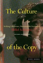 The Culture of the Copy: Striking Likenesses, Unreasonable Facsimiles (Hillel Schwartz)