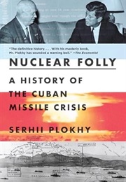 Nuclear Folly: A History of the Cuban Missile Crisis (Serhii Plokhy)