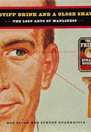 A Stiff Drink and a Close Shave: The Lost Arts of Manliness (Bob Sloan)