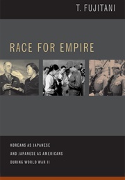 Race for Empire: Koreans as Japanese and Japanese as Americans During WWII (Takashi Fujitani)