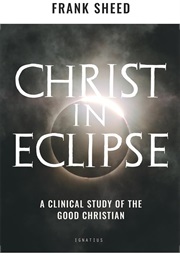 Christ in Eclipse: A Clinical Study of the Good Christian (Frank Sheed)