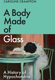 A Body Made of Glass: A Cultural History of Hypochondria (Caroline Crampton)
