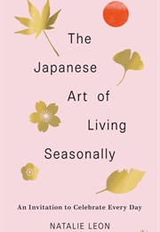 The Japanese Art of Living Seasonally (Natalie Leon)