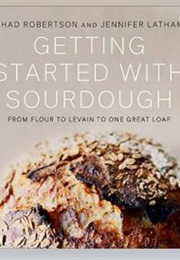 Getting Started With Sourdough: From Flour to Levain to One Great Loaf (Chad Robertson and Jennifer Latham)