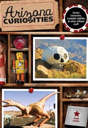 Arizona Curiosities: Quirky Characters, Roadside Oddities & Other Offbeat Stuff (Curiosities Series) (Sam Lowe)