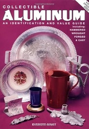 Collectible Aluminum/An Identification and Value Guide Including: Hammered, Wrought, Forged, and Cas (Everett Grist)