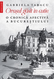 Orașul Găsit În Cutie: O Cronică Afectivă a Bucureștiului (Gabriela Tabacu)