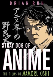 Stray Dog of Anime: The Films of Mamoru Oshii (Brian Ruh)