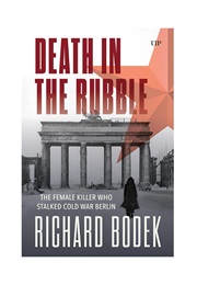 Death in the Rubble: The Female Killer Who Stalked Cold War Berlin (Richard Bodek)