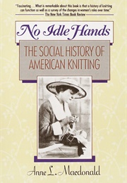 No Idle Hands: The Social History of American Knitting (Annie MacDonald)