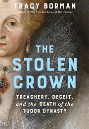 The Stolen Crown: Treachery, Deceit, and the Death of the Tudor Dynasty (Tracy Borman)